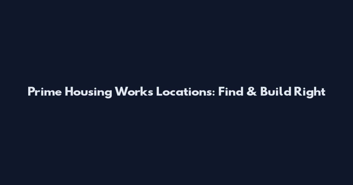 Prime Housing Works Locations: Find & Build Right
