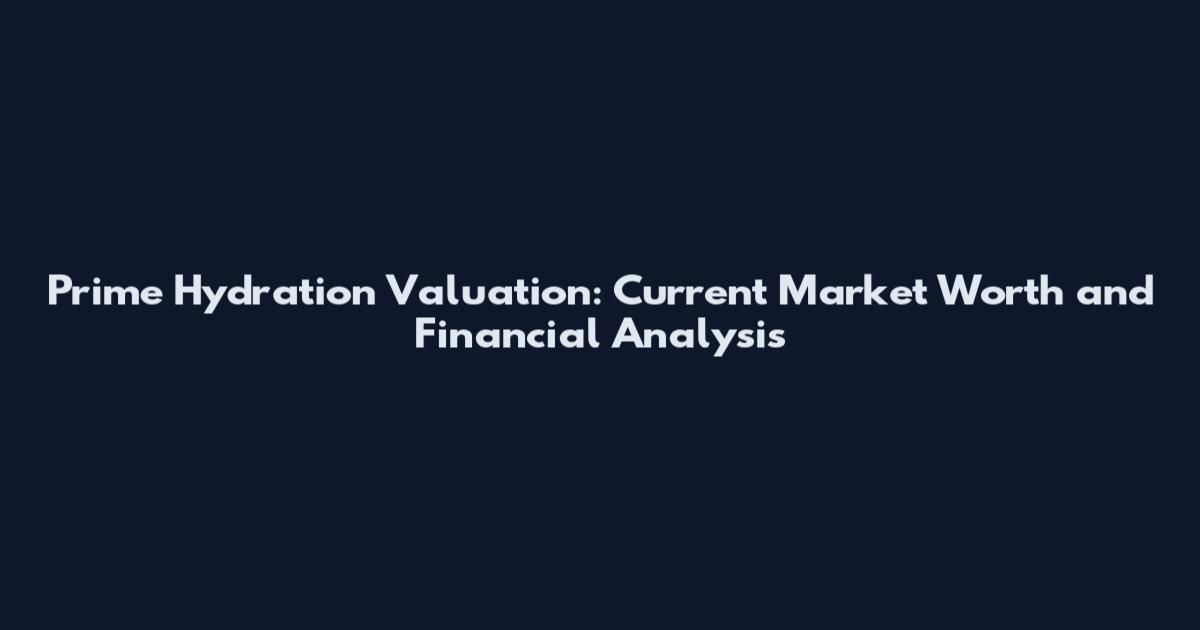 Prime Hydration Valuation: Current Market Worth and Financial Analysis