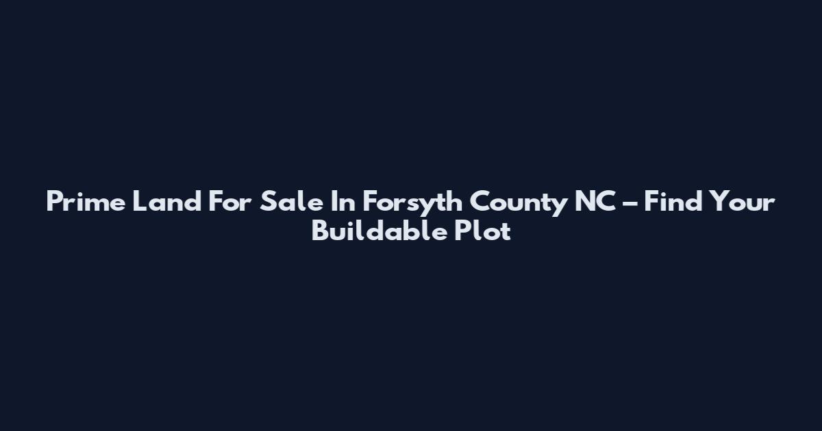 Prime Land For Sale In Forsyth County NC – Find Your Buildable Plot