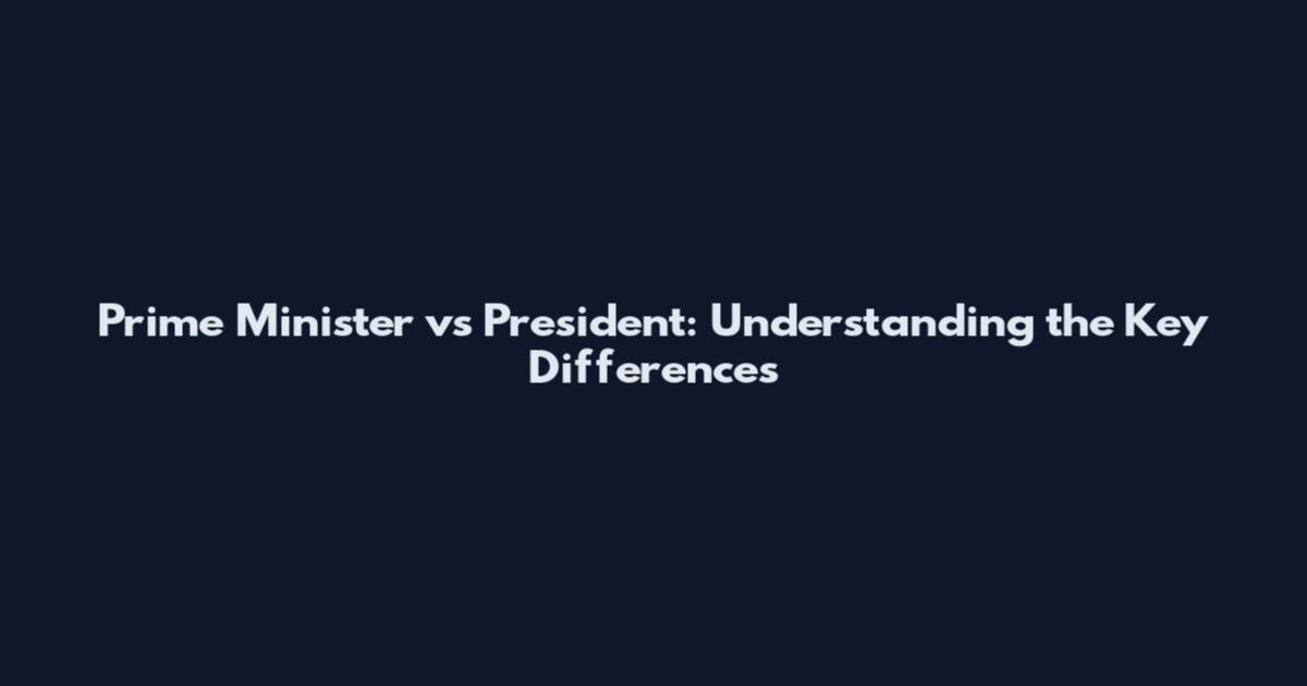 Prime Minister vs President: Understanding the Key Differences