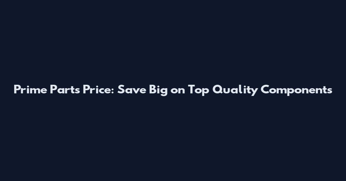 Prime Parts Price: Save Big on Top Quality Components