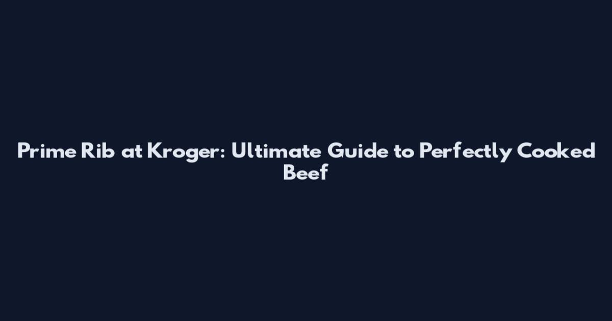Prime Rib at Kroger: Ultimate Guide to Perfectly Cooked Beef