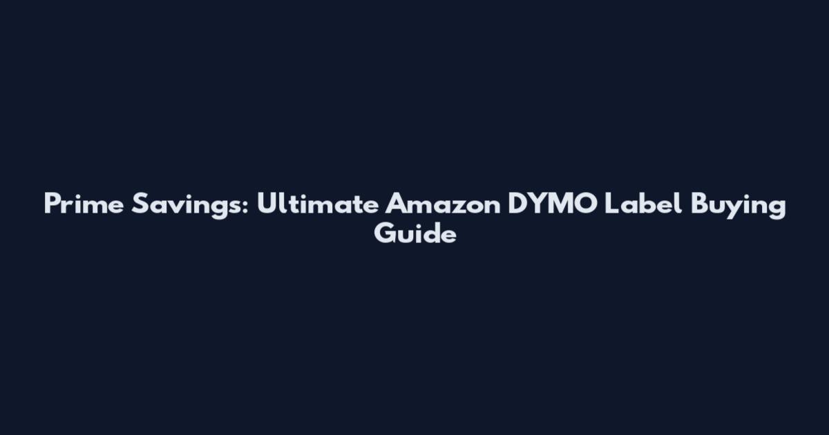 Prime Savings: Ultimate Amazon DYMO Label Buying Guide