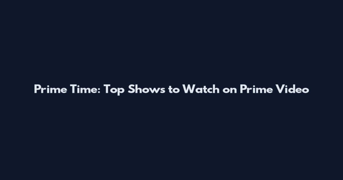 Prime Time: Top Shows to Watch on Prime Video