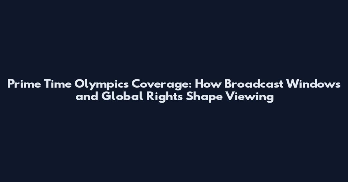 Prime Time Olympics Coverage: How Broadcast Windows and Global Rights Shape Viewing