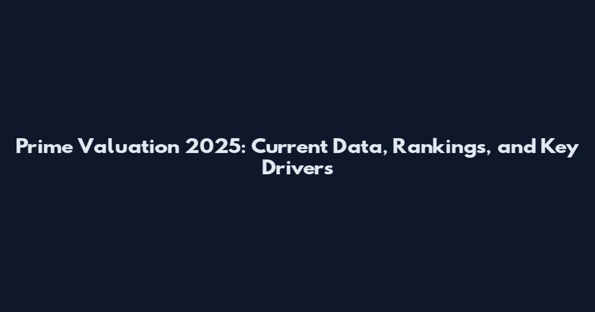 Prime Valuation 2025: Current Data, Rankings, and Key Drivers