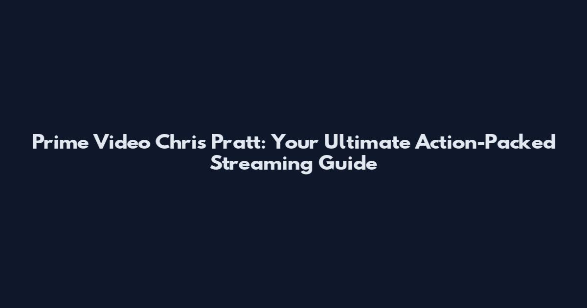 Prime Video Chris Pratt: Your Ultimate Action-Packed Streaming Guide