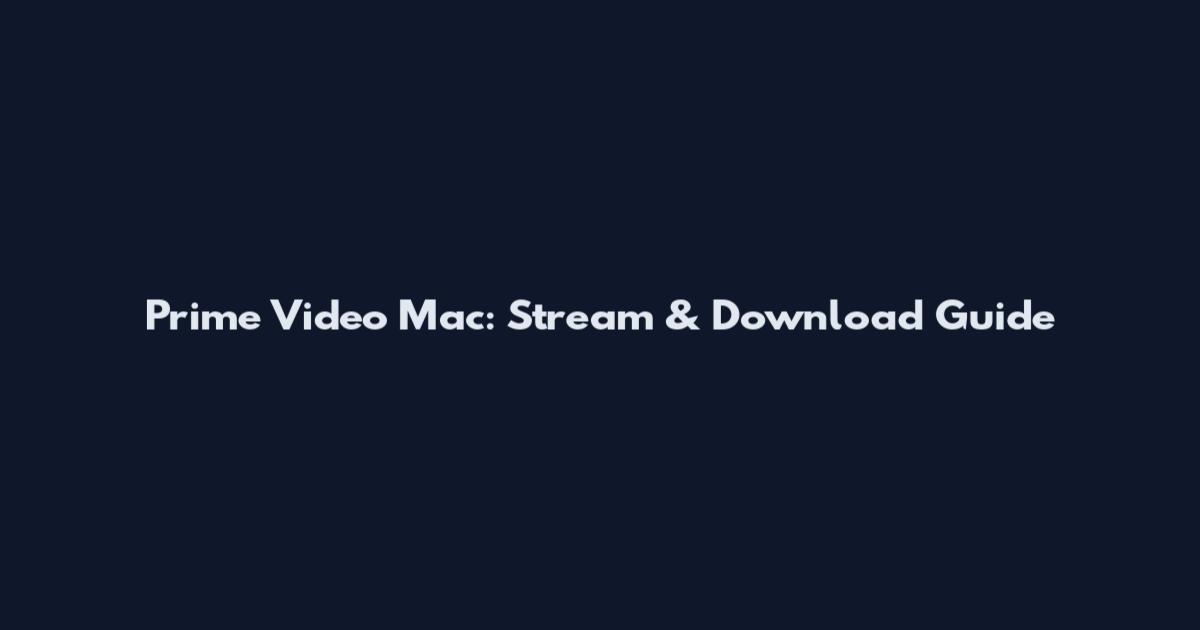 Prime Video Mac: Stream & Download Guide