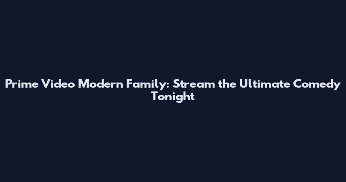 Prime Video Modern Family: Stream the Ultimate Comedy Tonight