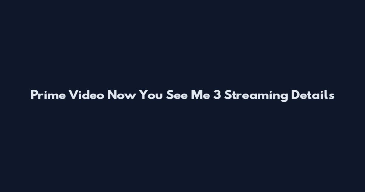 Prime Video Now You See Me 3 Streaming Details