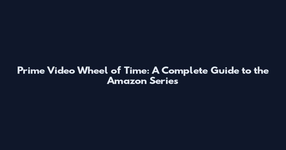 Prime Video Wheel of Time: A Complete Guide to the Amazon Series
