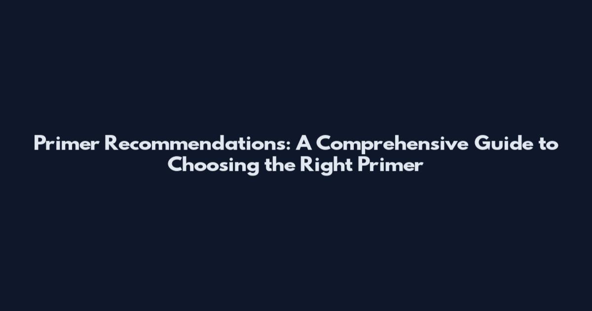 Primer Recommendations: A Comprehensive Guide to Choosing the Right Primer