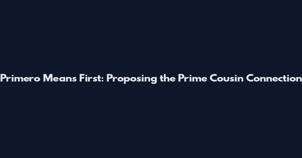Primero Means First: Proposing the Prime Cousin Connection