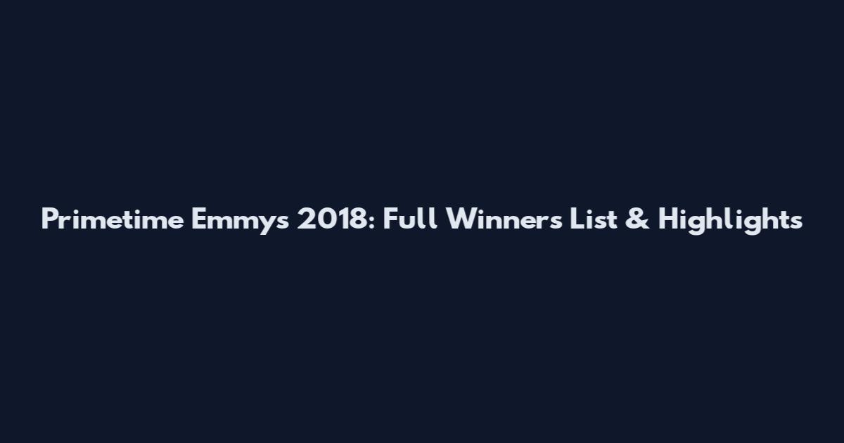 Primetime Emmys 2018: Full Winners List & Highlights