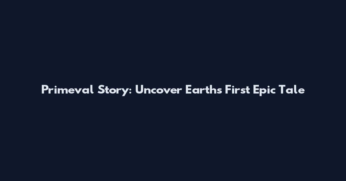 Primeval Story: Uncover Earth's First Epic Tale