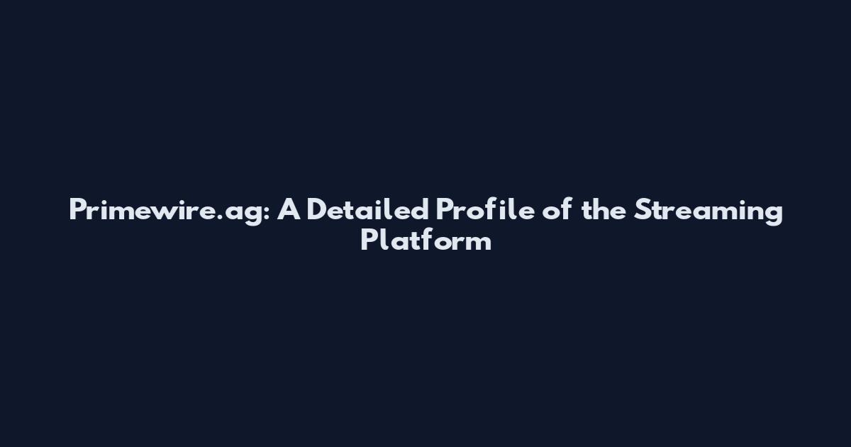 Primewire.ag: A Detailed Profile of the Streaming Platform