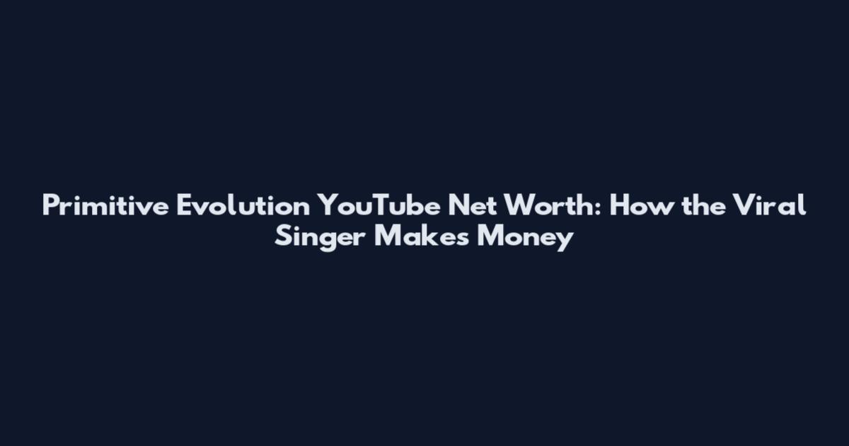 Primitive Evolution YouTube Net Worth: How the Viral Singer Makes Money