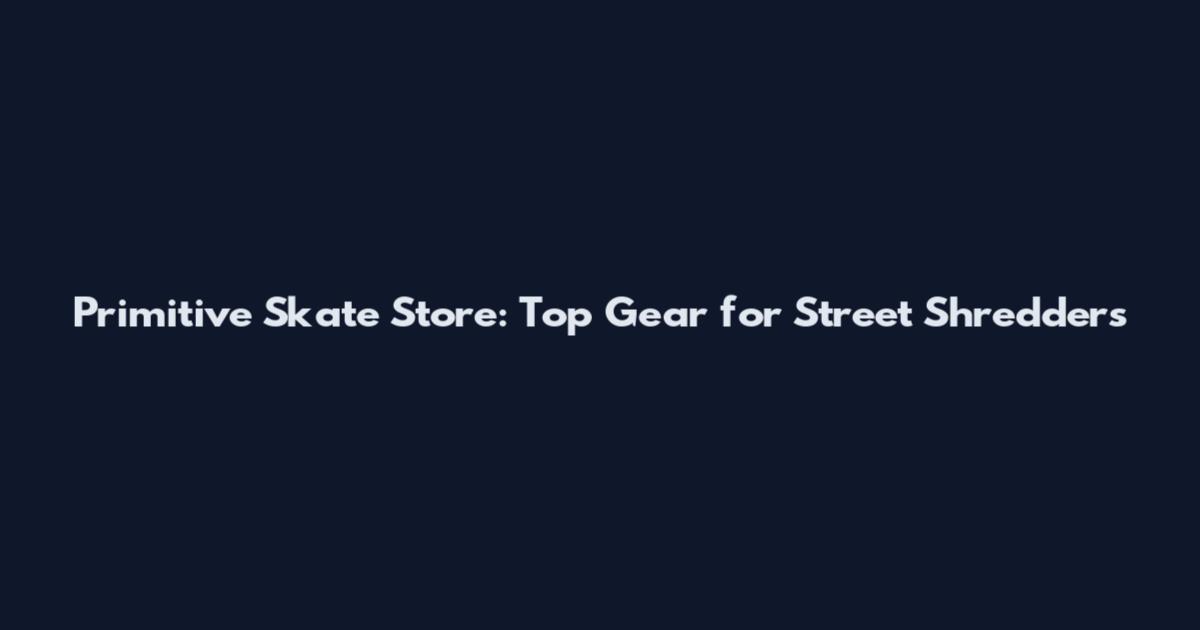 Primitive Skate Store: Top Gear for Street Shredders