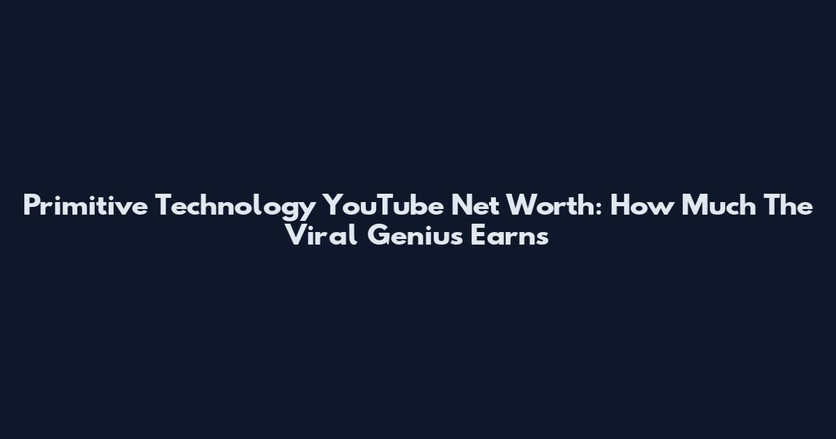 Primitive Technology YouTube Net Worth: How Much The Viral Genius Earns