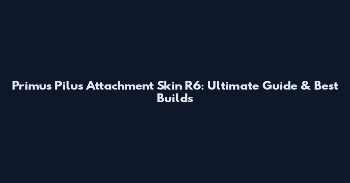 Primus Pilus Attachment Skin R6: Ultimate Guide & Best Builds