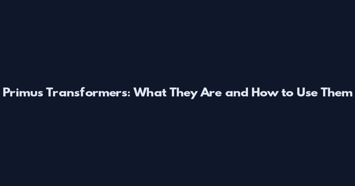 Primus Transformers: What They Are and How to Use Them