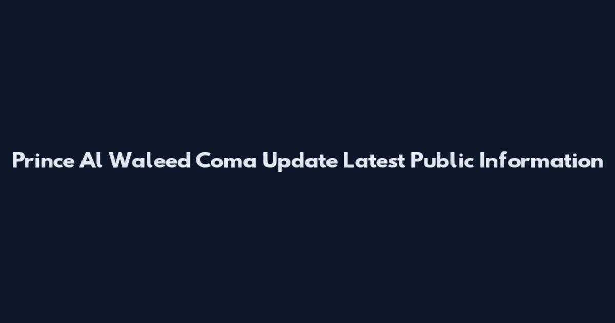 Prince Al Waleed Coma Update Latest Public Information
