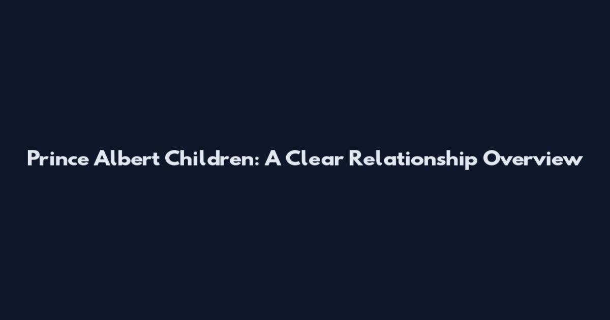 Prince Albert Children: A Clear Relationship Overview