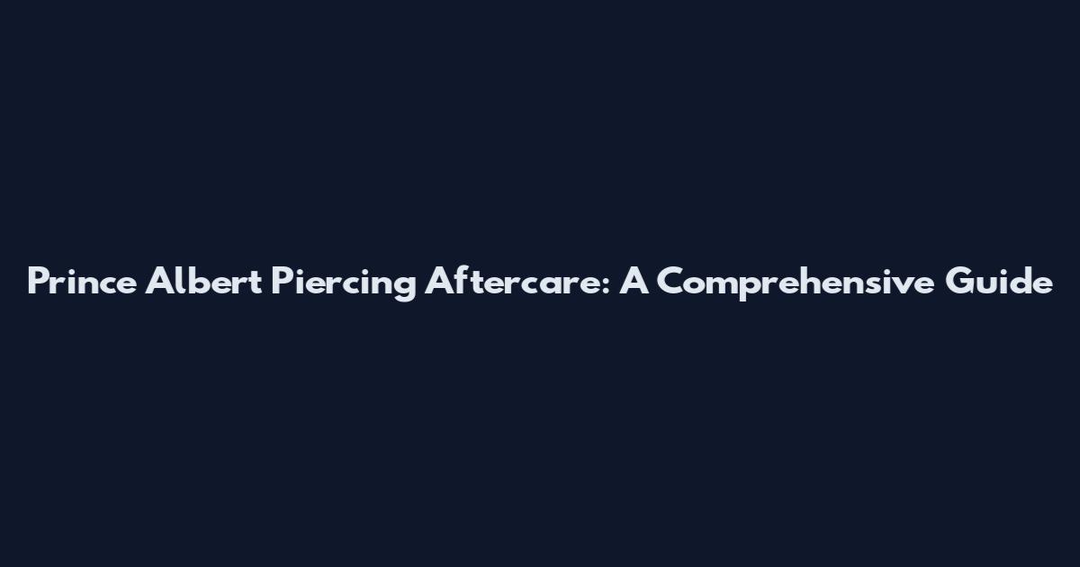 Prince Albert Piercing Aftercare: A Comprehensive Guide