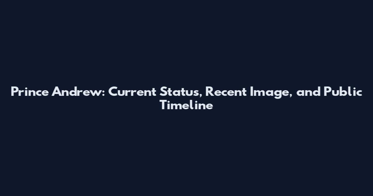 Prince Andrew: Current Status, Recent Image, and Public Timeline