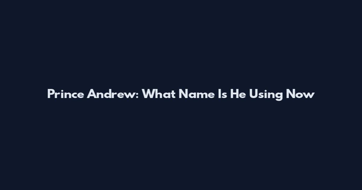 Prince Andrew: What Name Is He Using Now
