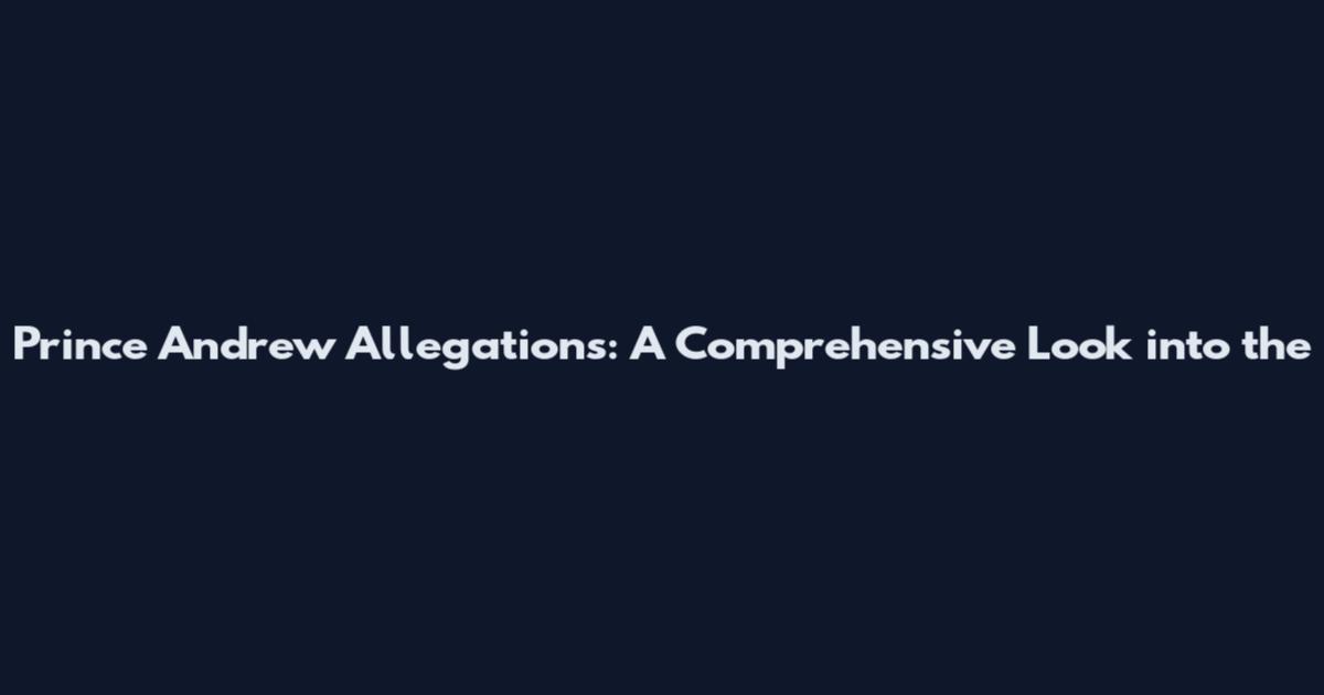 Prince Andrew Allegations: A Comprehensive Look into the