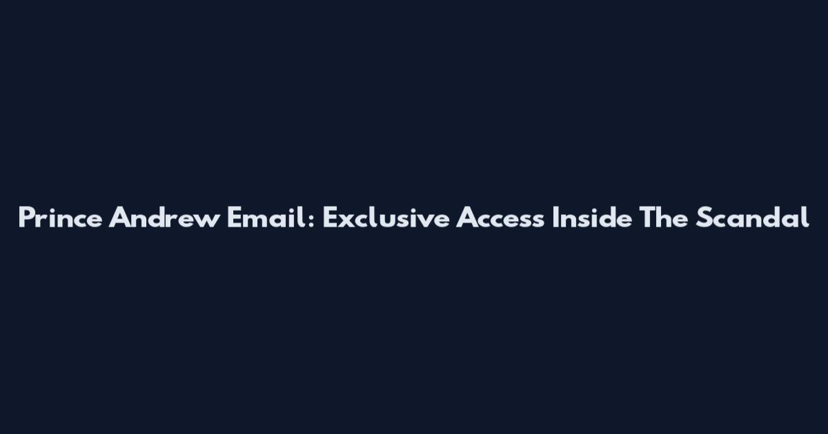 Prince Andrew Email: Exclusive Access Inside The Scandal