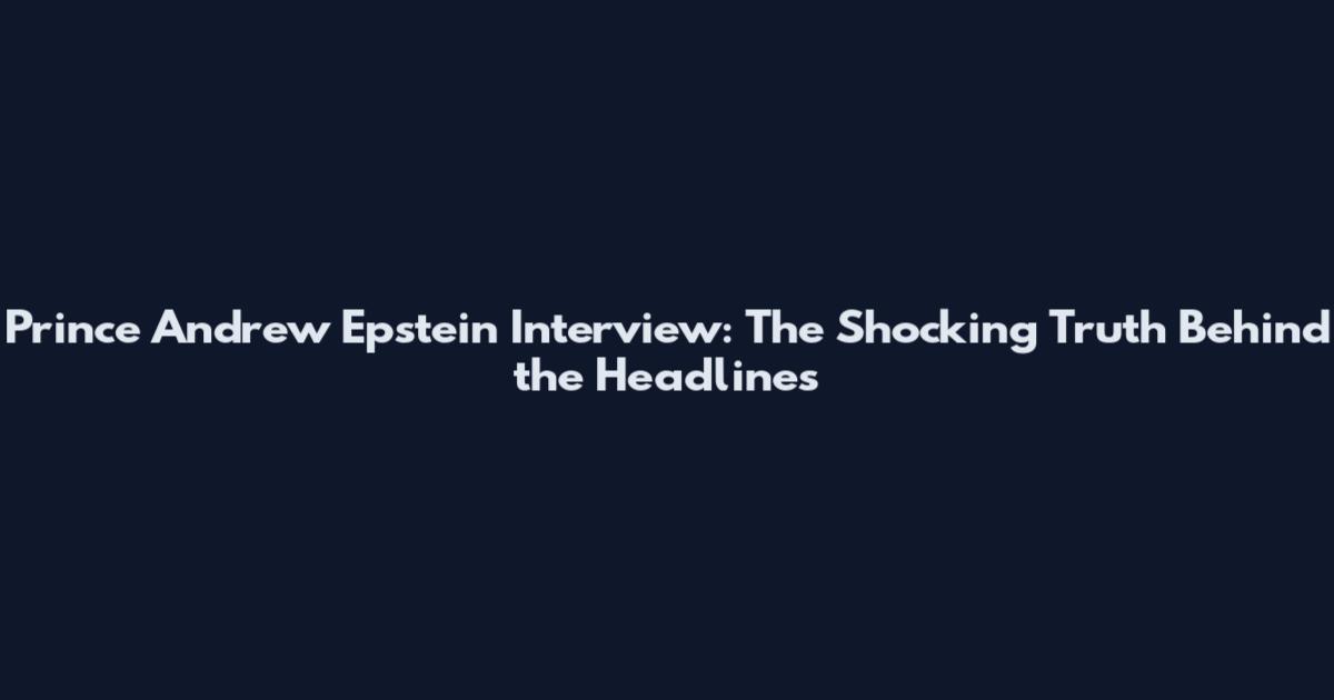 Prince Andrew Epstein Interview: The Shocking Truth Behind the Headlines