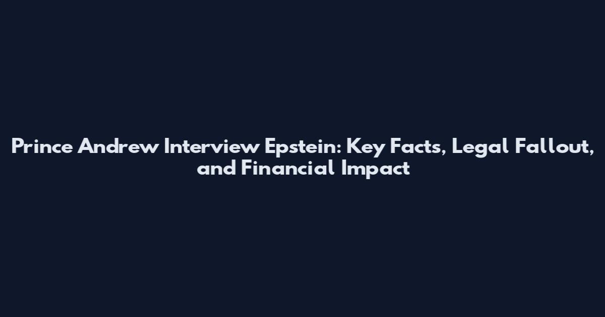 Prince Andrew Interview Epstein: Key Facts, Legal Fallout, and Financial Impact