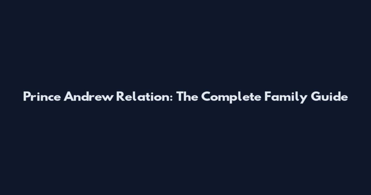 Prince Andrew Relation: The Complete Family Guide