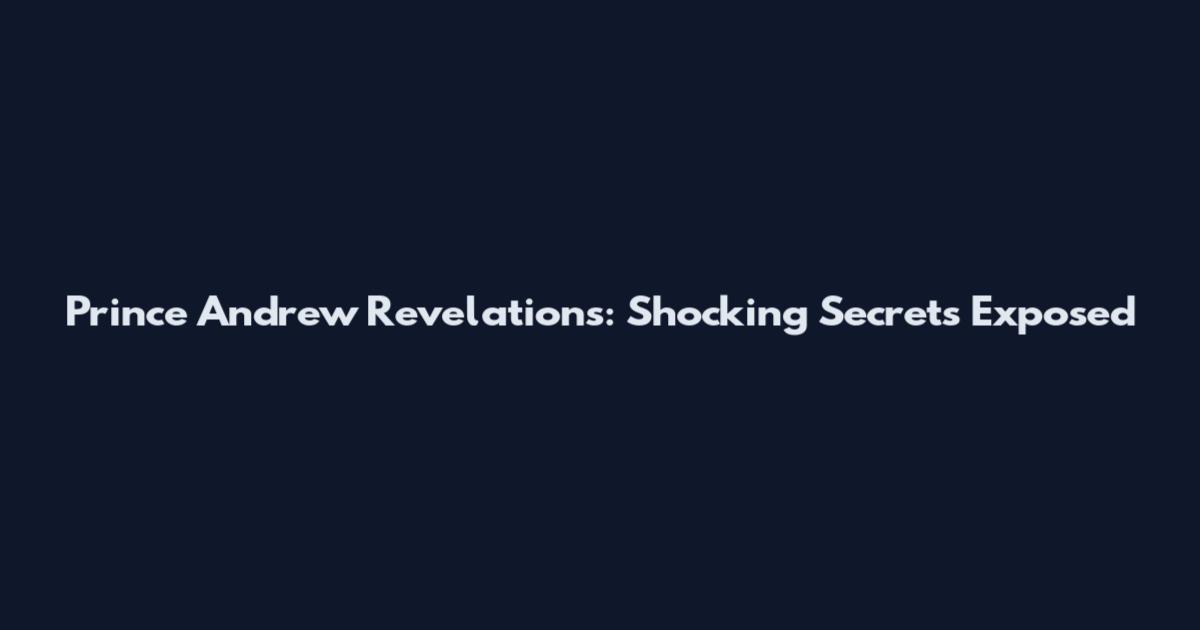 Prince Andrew Revelations: Shocking Secrets Exposed