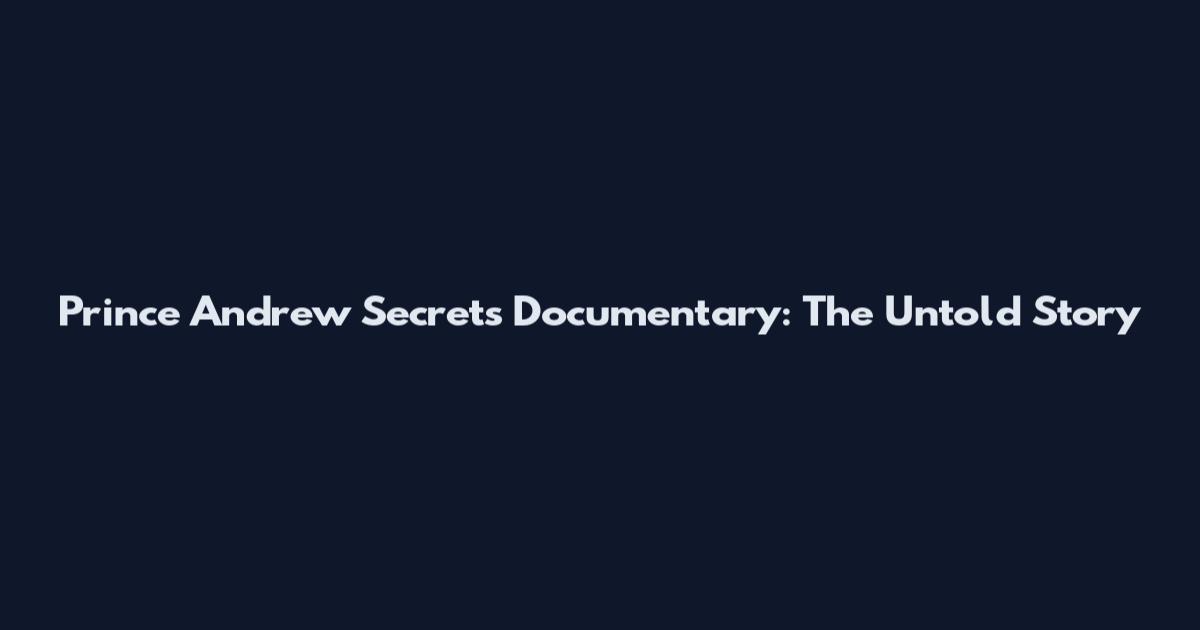 Prince Andrew Secrets Documentary: The Untold Story