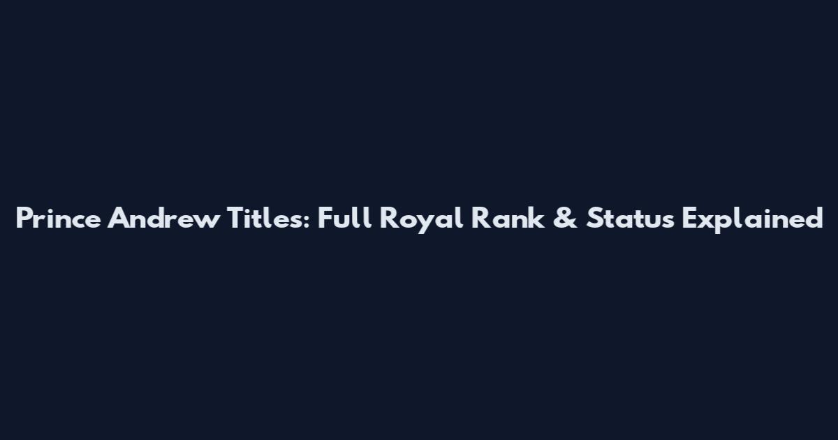 Prince Andrew Titles: Full Royal Rank & Status Explained