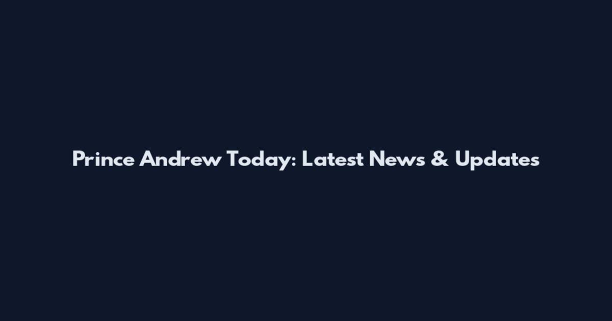 Prince Andrew Today: Latest News & Updates