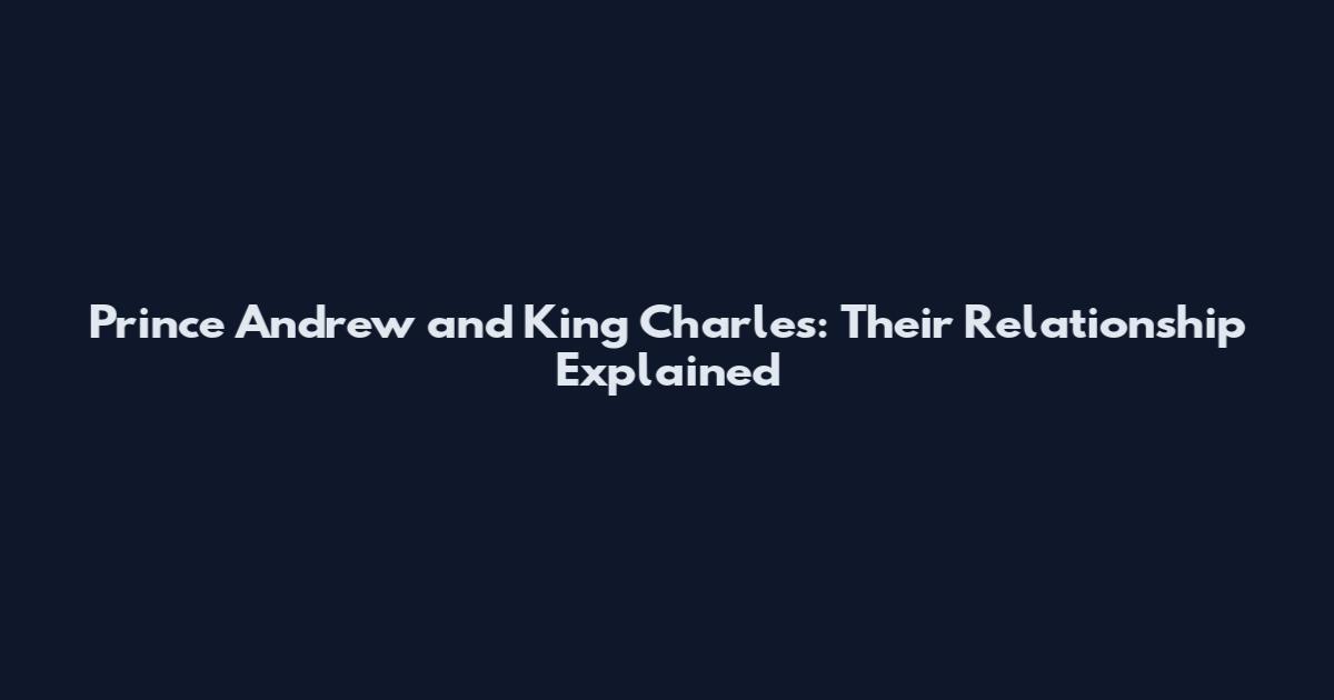 Prince Andrew and King Charles: Their Relationship Explained