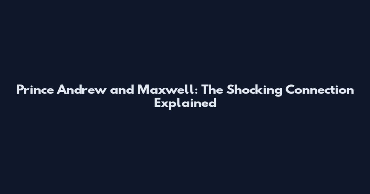 Prince Andrew and Maxwell: The Shocking Connection Explained