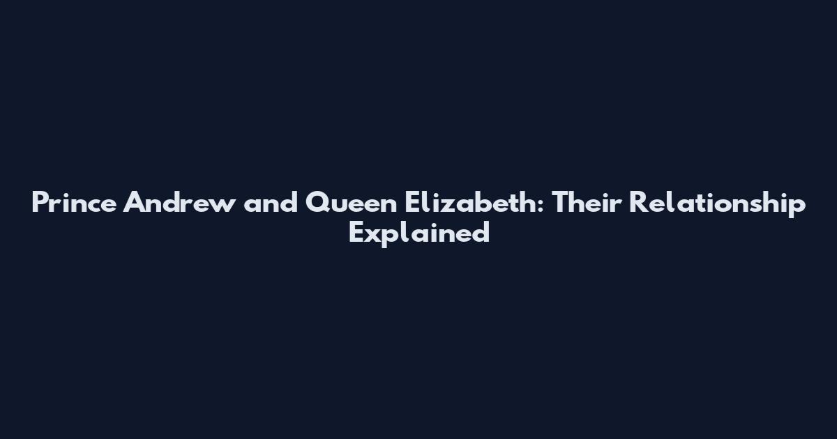 Prince Andrew and Queen Elizabeth: Their Relationship Explained