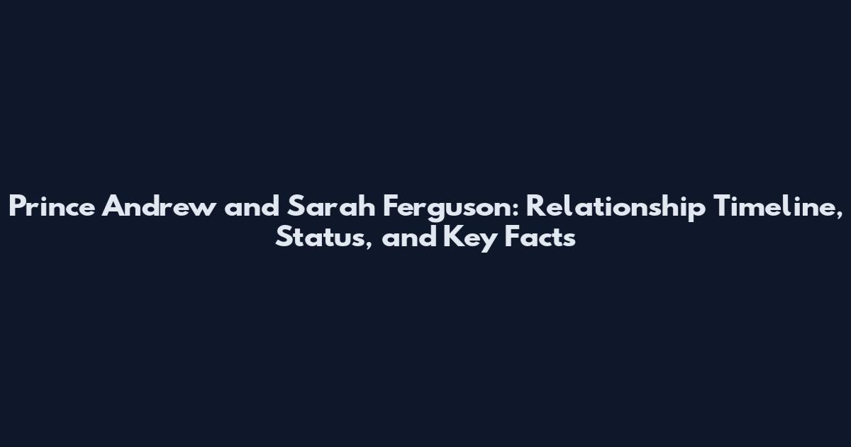Prince Andrew and Sarah Ferguson: Relationship Timeline, Status, and Key Facts