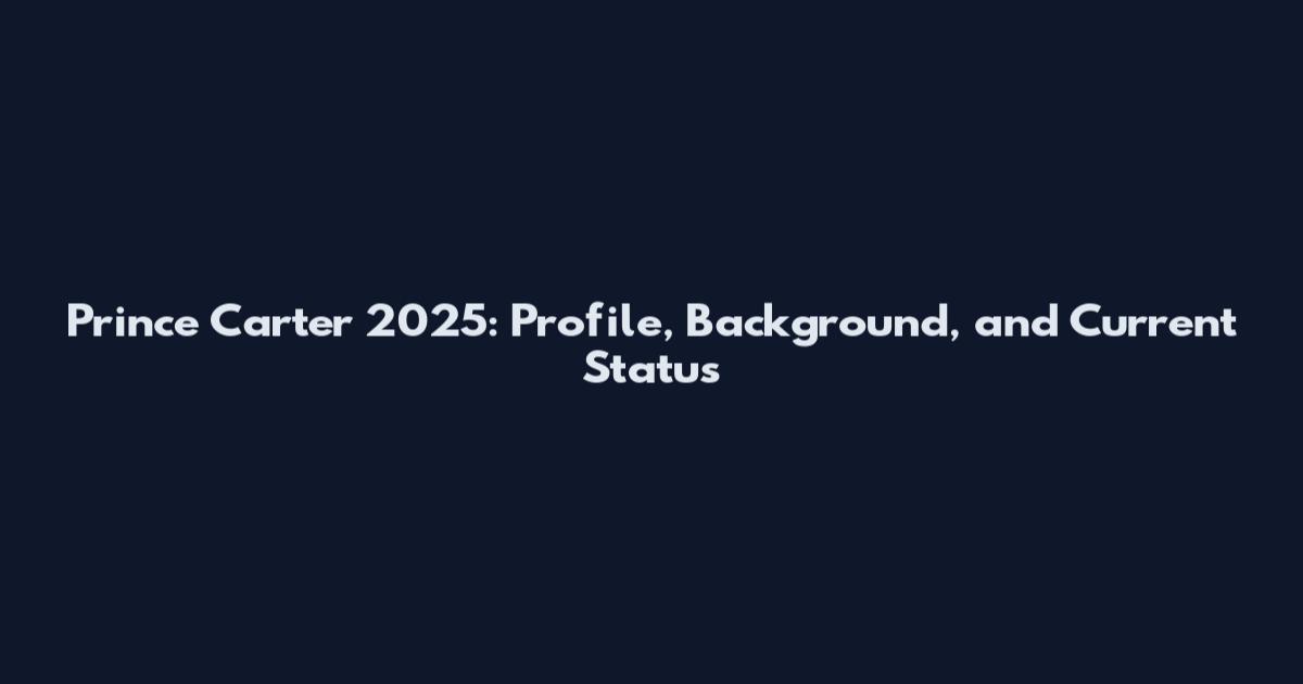 Prince Carter 2025: Profile, Background, and Current Status