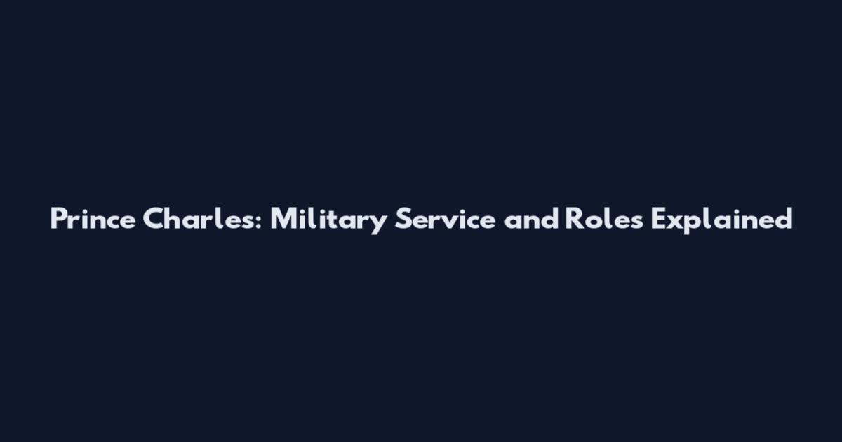 Prince Charles: Military Service and Roles Explained