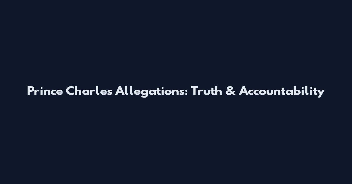 Prince Charles Allegations: Truth & Accountability