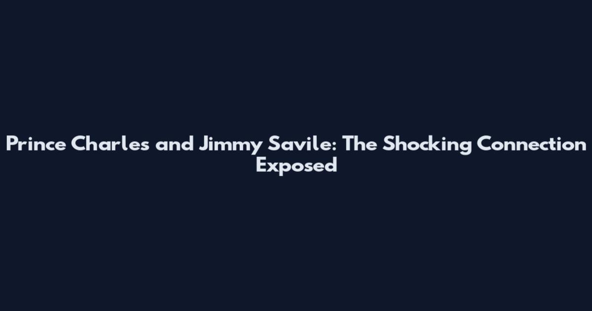 Prince Charles and Jimmy Savile: The Shocking Connection Exposed