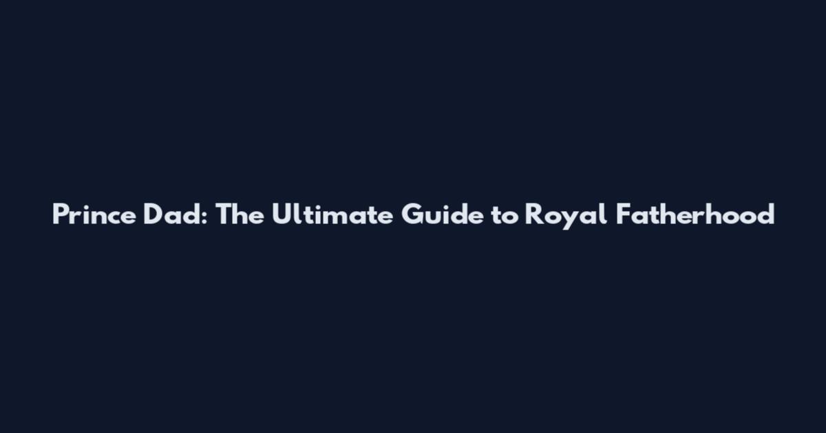 Prince Dad: The Ultimate Guide to Royal Fatherhood