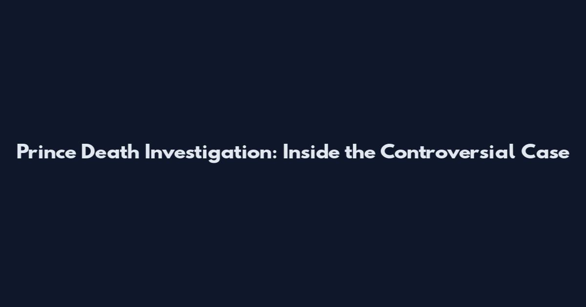 Prince Death Investigation: Inside the Controversial Case