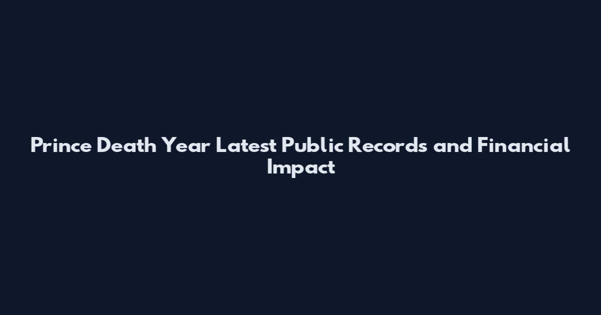 Prince Death Year Latest Public Records and Financial Impact